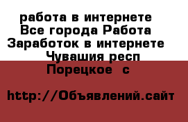 работа в интернете - Все города Работа » Заработок в интернете   . Чувашия респ.,Порецкое. с.